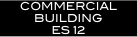 




COMMERCIAL BUILDING
ES 12